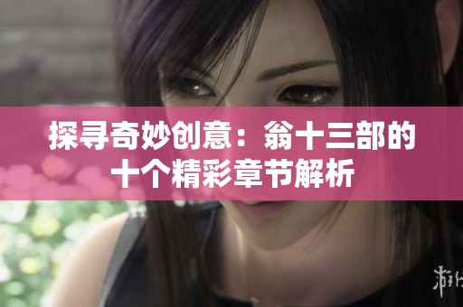 探寻奇妙创意：翁十三部的十个精彩章节解析