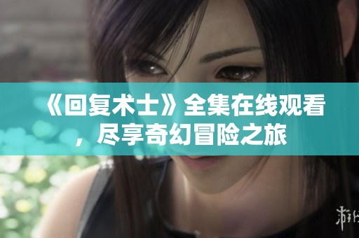 《回复术士》全集在线观看，尽享奇幻冒险之旅