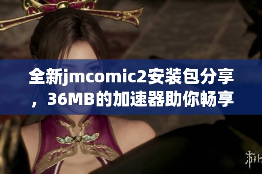 全新jmcomic2安装包分享，36MB的加速器助你畅享漫画体验