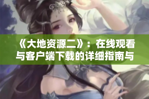《大地资源二》：在线观看与客户端下载的详细指南与分享