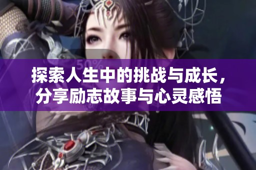 探索人生中的挑战与成长，分享励志故事与心灵感悟