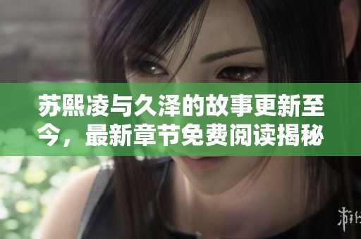 苏熙凌与久泽的故事更新至今，最新章节免费阅读揭秘