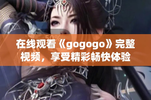 在线观看《gogogo》完整视频，享受精彩畅快体验