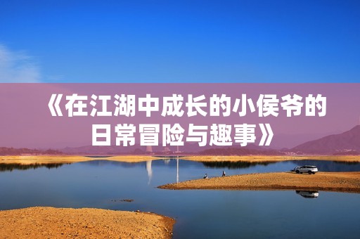 《在江湖中成长的小侯爷的日常冒险与趣事》