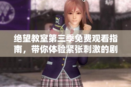 绝望教室第三季免费观看指南，带你体验紧张刺激的剧情！
