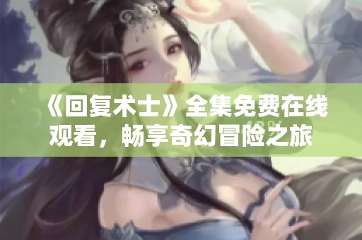 《回复术士》全集免费在线观看，畅享奇幻冒险之旅
