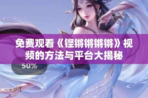 免费观看《铿锵锵锵锵》视频的方法与平台大揭秘