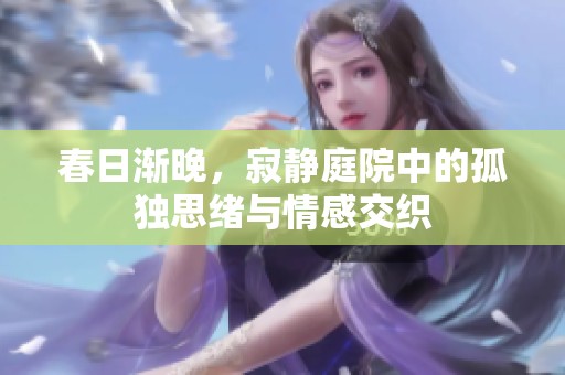 春日渐晚，寂静庭院中的孤独思绪与情感交织