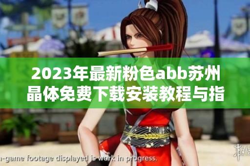 2023年最新粉色abb苏州晶体免费下载安装教程与指南