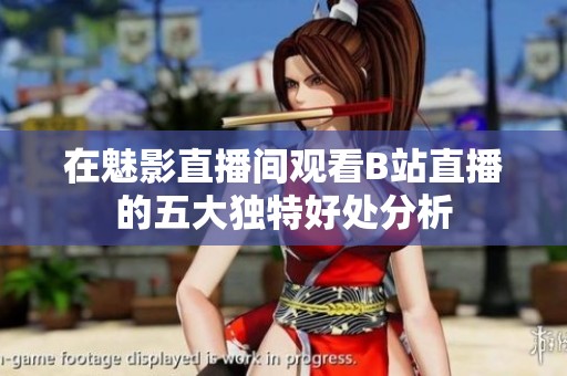 在魅影直播间观看B站直播的五大独特好处分析