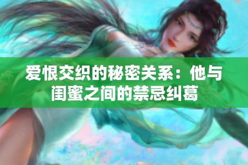 爱恨交织的秘密关系：他与闺蜜之间的禁忌纠葛