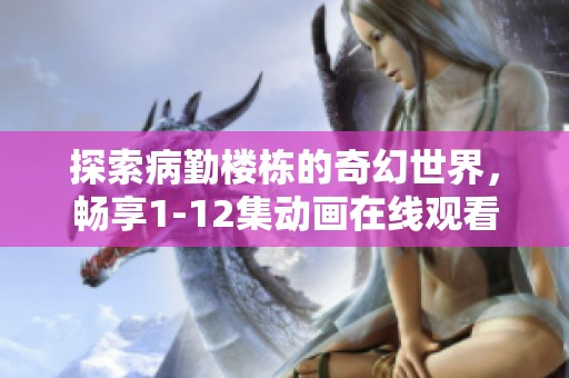 探索病勤楼栋的奇幻世界，畅享1-12集动画在线观看体验