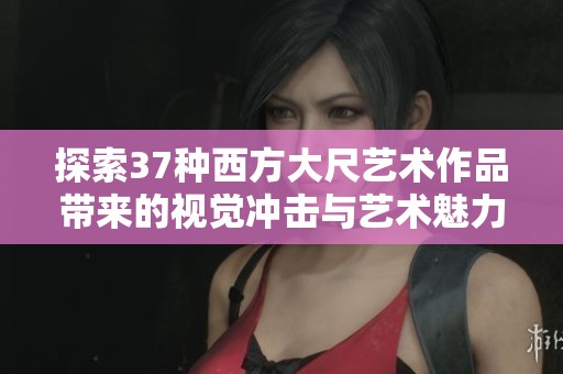 探索37种西方大尺艺术作品带来的视觉冲击与艺术魅力