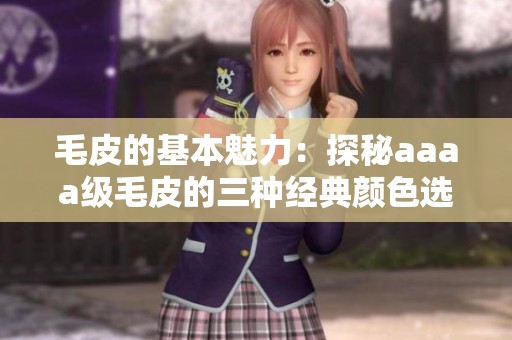 毛皮的基本魅力：探秘aaaa级毛皮的三种经典颜色选择