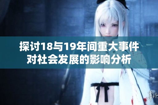 探讨18与19年间重大事件对社会发展的影响分析