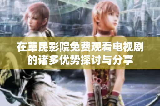 在草民影院免费观看电视剧的诸多优势探讨与分享