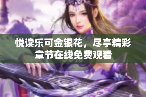 悦读乐可金银花，尽享精彩章节在线免费观看