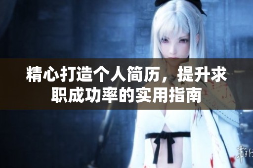 精心打造个人简历，提升求职成功率的实用指南