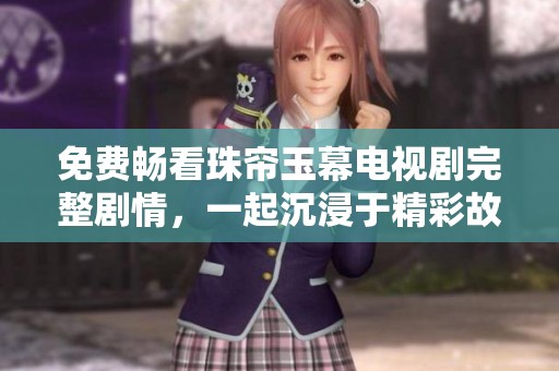 免费畅看珠帘玉幕电视剧完整剧情，一起沉浸于精彩故事中