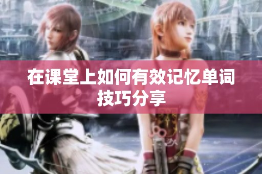 在课堂上如何有效记忆单词技巧分享
