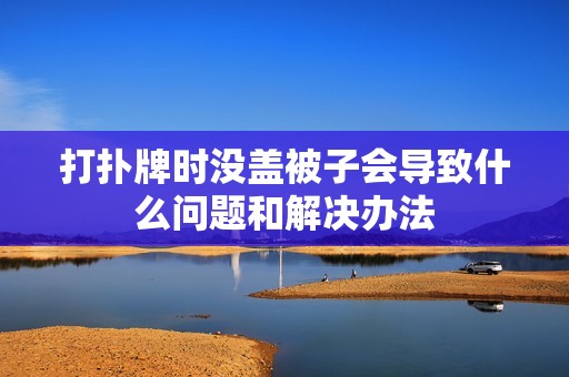 打扑牌时没盖被子会导致什么问题和解决办法