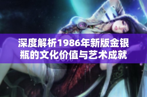 深度解析1986年新版金银瓶的文化价值与艺术成就