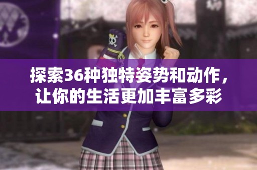 探索36种独特姿势和动作，让你的生活更加丰富多彩