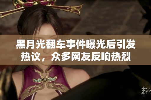 黑月光翻车事件曝光后引发热议，众多网友反响热烈