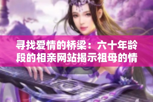寻找爱情的桥梁：六十年龄段的相亲网站揭示祖母的情感世界