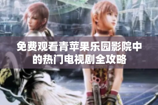 免费观看青苹果乐园影院中的热门电视剧全攻略