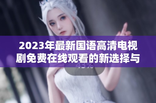 2023年最新国语高清电视剧免费在线观看的新选择与推荐