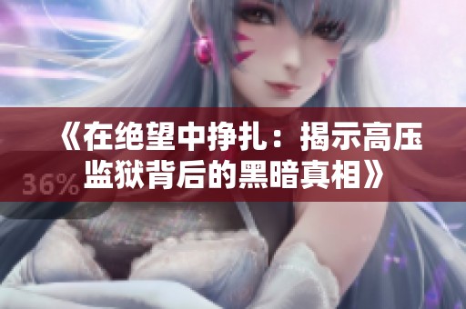《在绝望中挣扎：揭示高压监狱背后的黑暗真相》