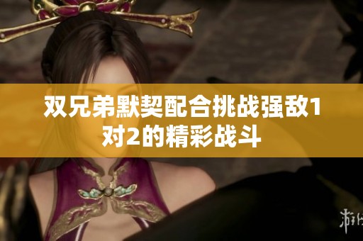 双兄弟默契配合挑战强敌1对2的精彩战斗