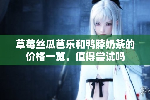 草莓丝瓜芭乐和鸭脖奶茶的价格一览，值得尝试吗