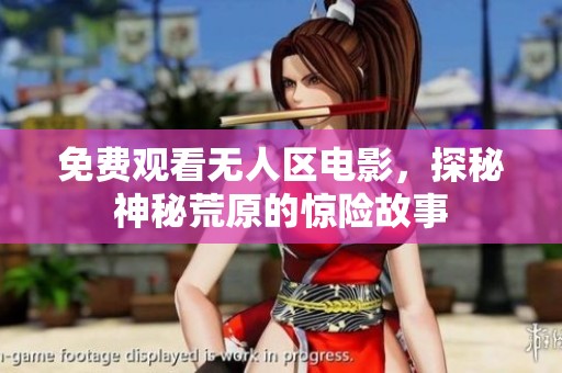 免费观看无人区电影，探秘神秘荒原的惊险故事