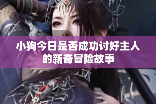 小狗今日是否成功讨好主人的新奇冒险故事