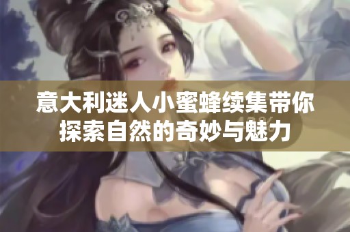 意大利迷人小蜜蜂续集带你探索自然的奇妙与魅力