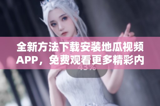 全新方法下载安装地瓜视频APP，免费观看更多精彩内容