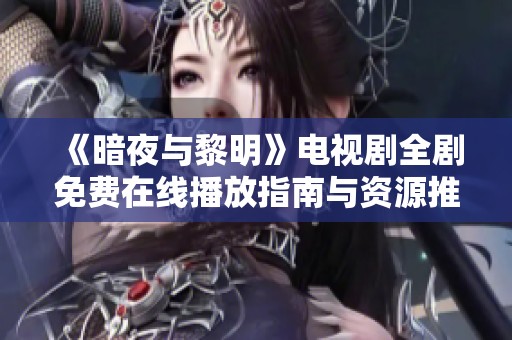 《暗夜与黎明》电视剧全剧免费在线播放指南与资源推荐