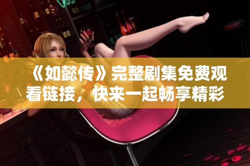 《如懿传》完整剧集免费观看链接，快来一起畅享精彩剧情！