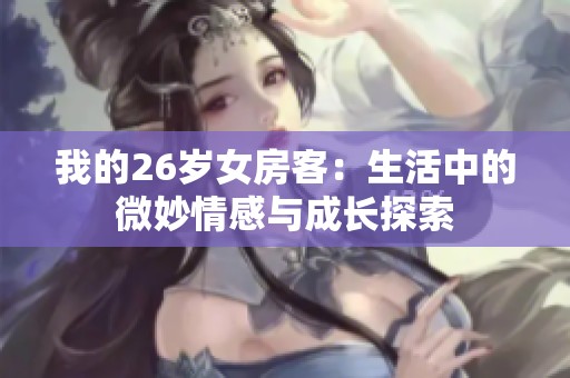 我的26岁女房客：生活中的微妙情感与成长探索