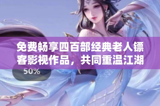 免费畅享四百部经典老人镖客影视作品，共同重温江湖传奇