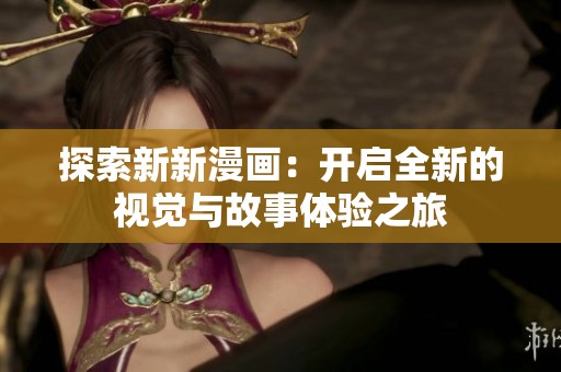探索新新漫画：开启全新的视觉与故事体验之旅