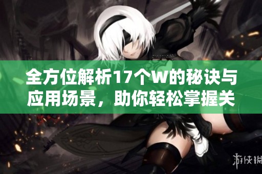 全方位解析17个W的秘诀与应用场景，助你轻松掌握关键要素