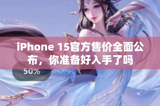 iPhone 15官方售价全面公布，你准备好入手了吗
