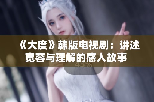 《大度》韩版电视剧：讲述宽容与理解的感人故事 