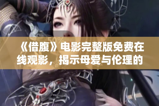 《借腹》电影完整版免费在线观影，揭示母爱与伦理的冲突