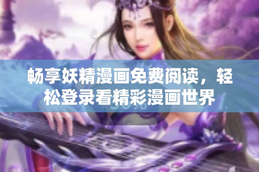 畅享妖精漫画免费阅读，轻松登录看精彩漫画世界