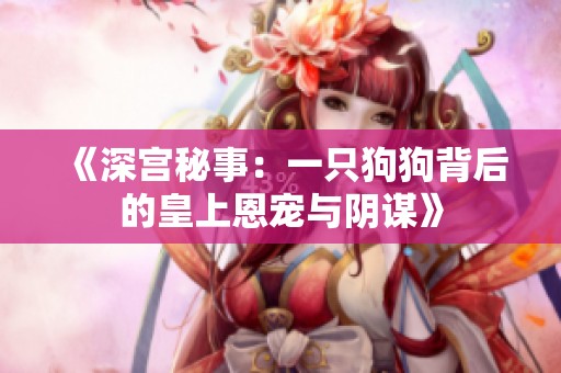 《深宫秘事：一只狗狗背后的皇上恩宠与阴谋》