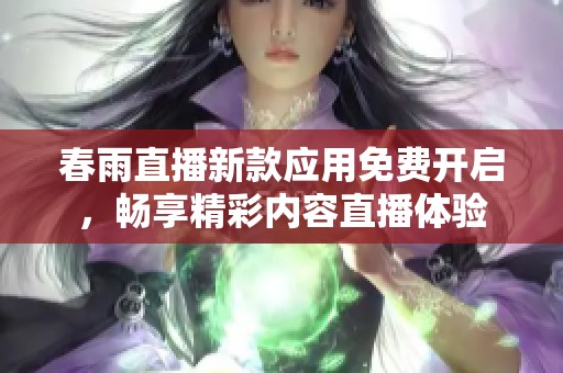 春雨直播新款应用免费开启，畅享精彩内容直播体验